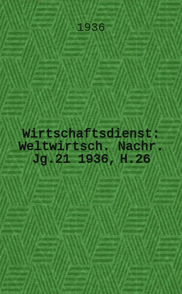 Wirtschaftsdienst : Weltwirtsch. Nachr. Jg.21 1936, H.26