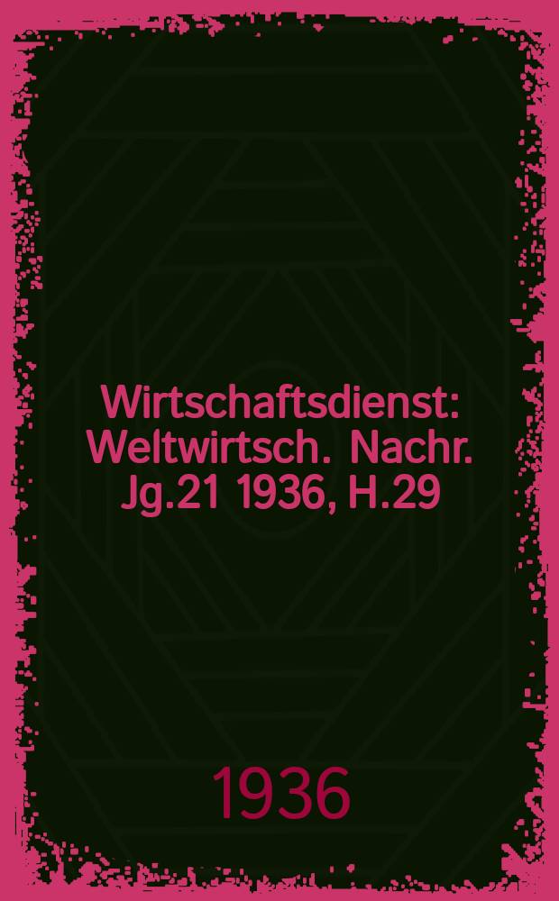Wirtschaftsdienst : Weltwirtsch. Nachr. Jg.21 1936, H.29