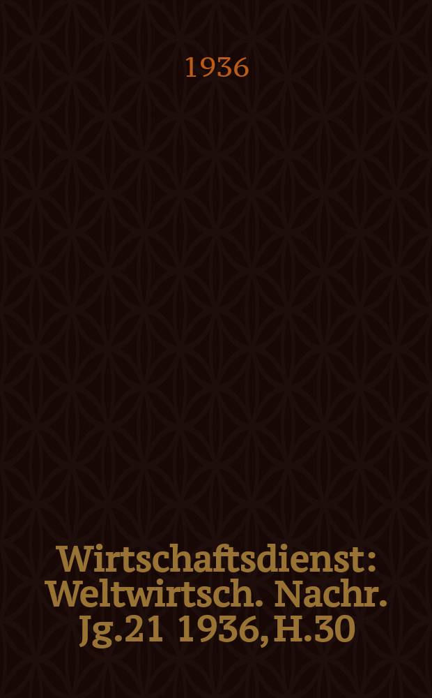 Wirtschaftsdienst : Weltwirtsch. Nachr. Jg.21 1936, H.30