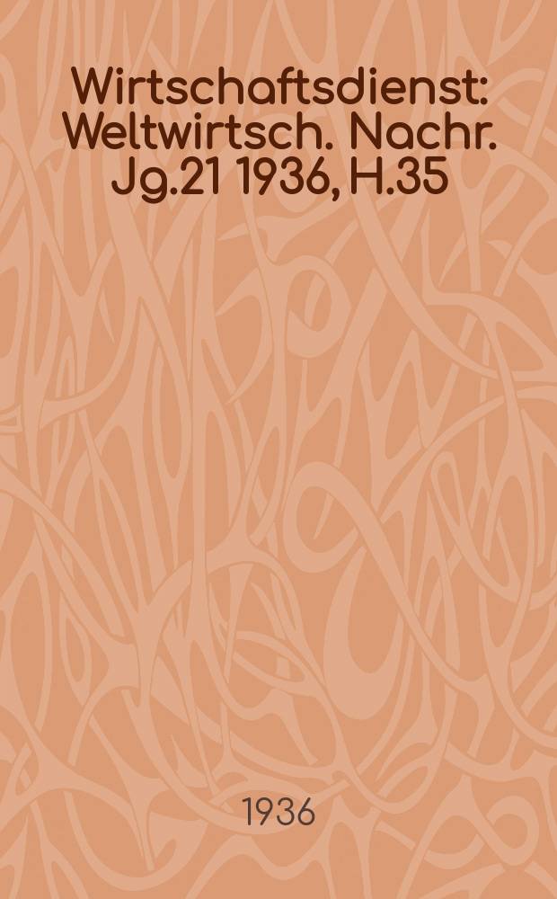 Wirtschaftsdienst : Weltwirtsch. Nachr. Jg.21 1936, H.35