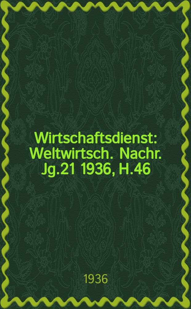 Wirtschaftsdienst : Weltwirtsch. Nachr. Jg.21 1936, H.46