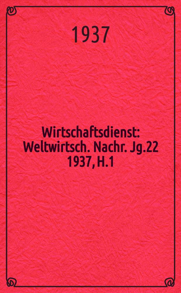 Wirtschaftsdienst : Weltwirtsch. Nachr. Jg.22 1937, H.1