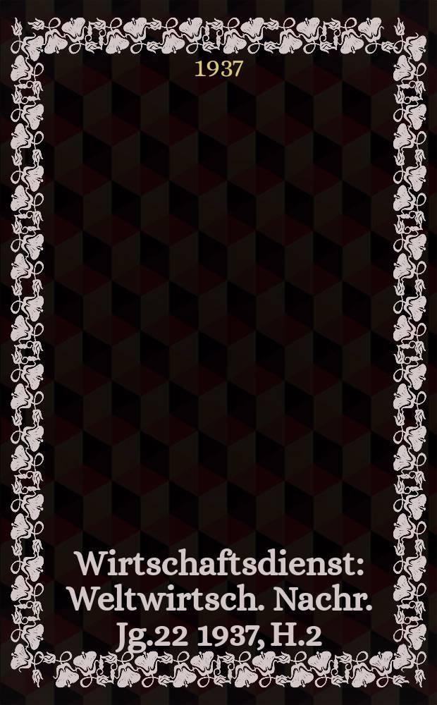 Wirtschaftsdienst : Weltwirtsch. Nachr. Jg.22 1937, H.2