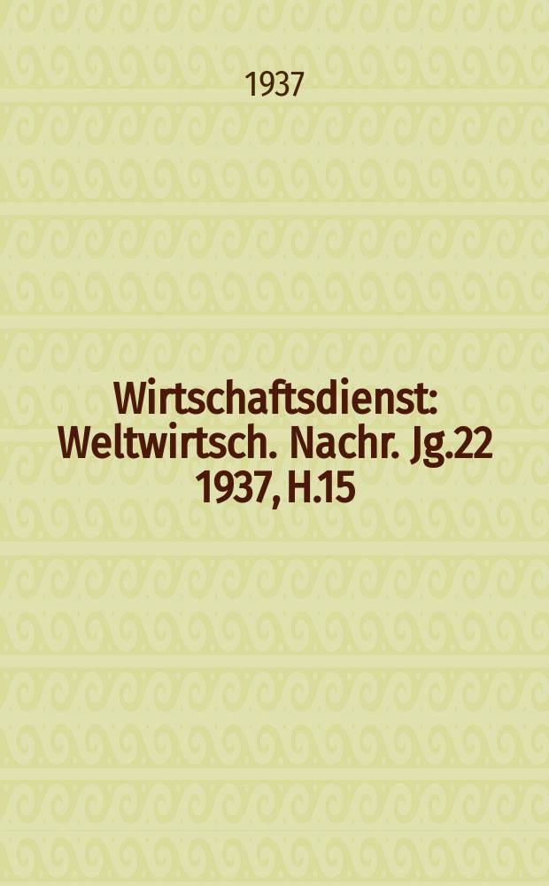 Wirtschaftsdienst : Weltwirtsch. Nachr. Jg.22 1937, H.15