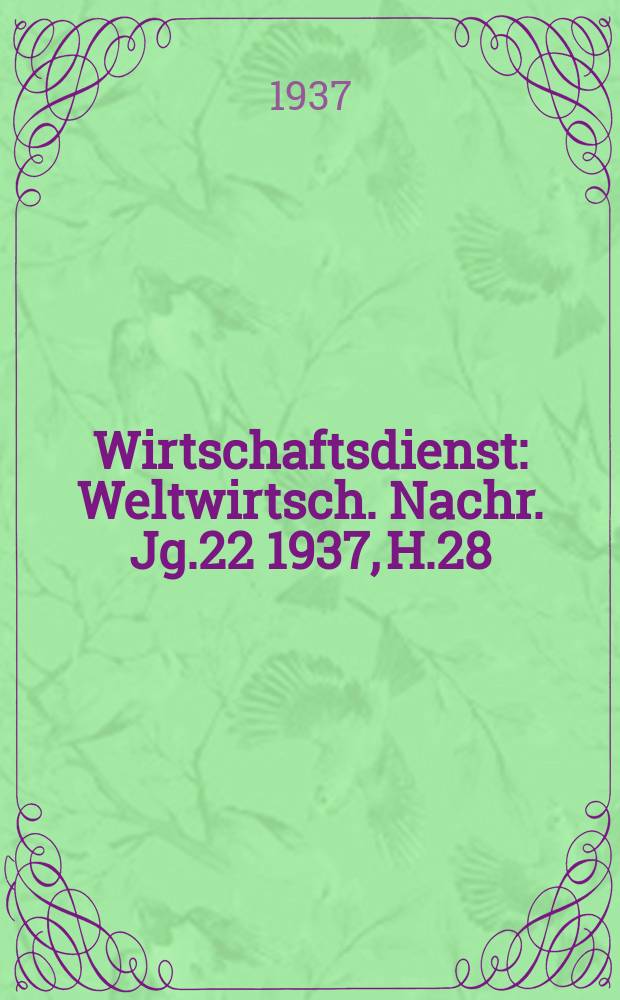 Wirtschaftsdienst : Weltwirtsch. Nachr. Jg.22 1937, H.28