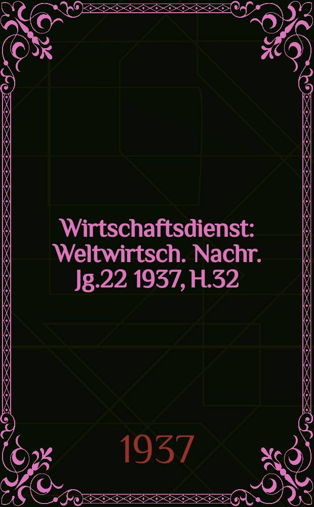 Wirtschaftsdienst : Weltwirtsch. Nachr. Jg.22 1937, H.32