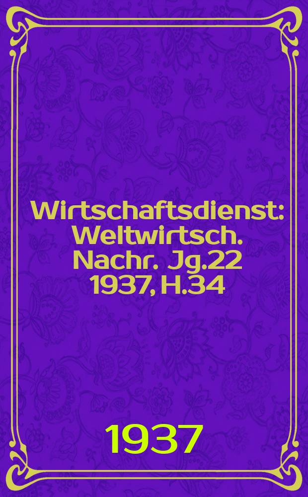 Wirtschaftsdienst : Weltwirtsch. Nachr. Jg.22 1937, H.34