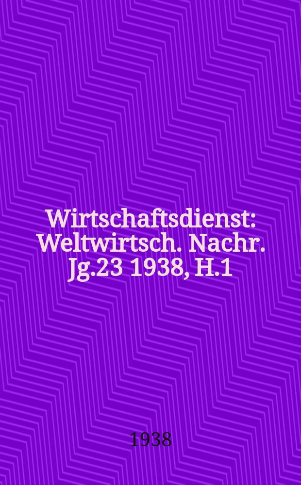 Wirtschaftsdienst : Weltwirtsch. Nachr. Jg.23 1938, H.1