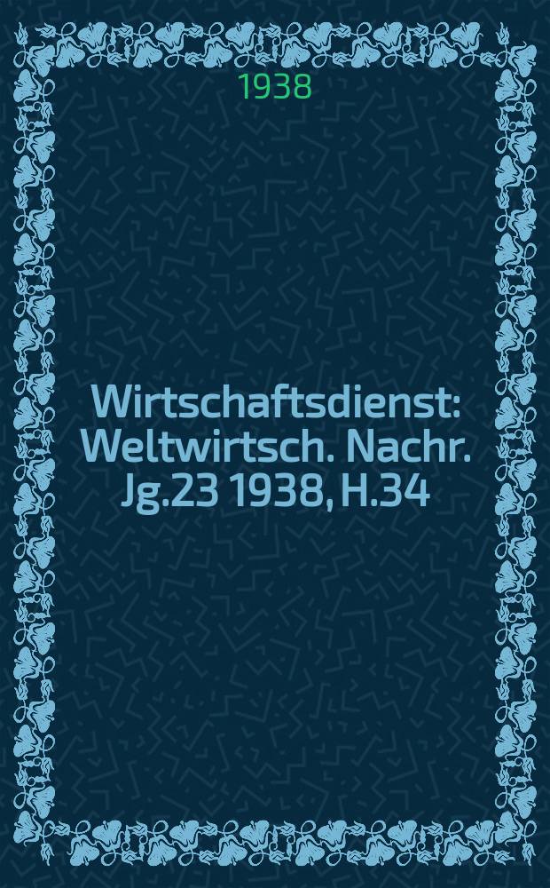 Wirtschaftsdienst : Weltwirtsch. Nachr. Jg.23 1938, H.34