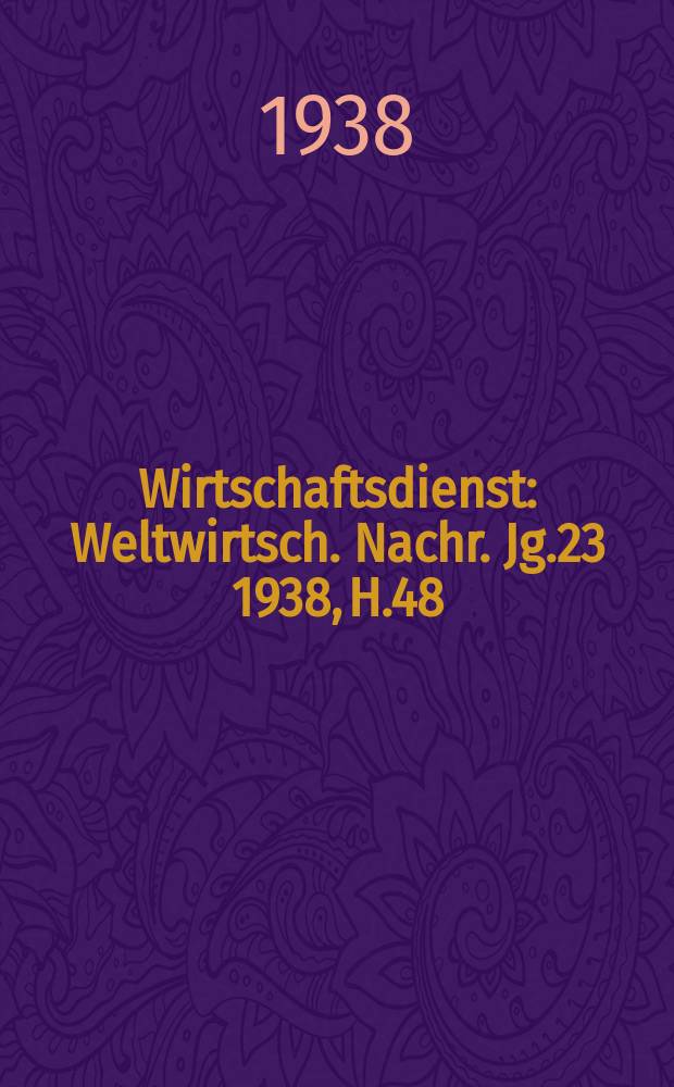 Wirtschaftsdienst : Weltwirtsch. Nachr. Jg.23 1938, H.48