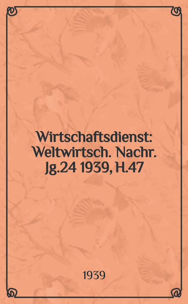 Wirtschaftsdienst : Weltwirtsch. Nachr. Jg.24 1939, H.47