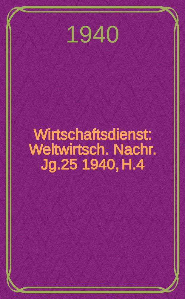 Wirtschaftsdienst : Weltwirtsch. Nachr. Jg.25 1940, H.4