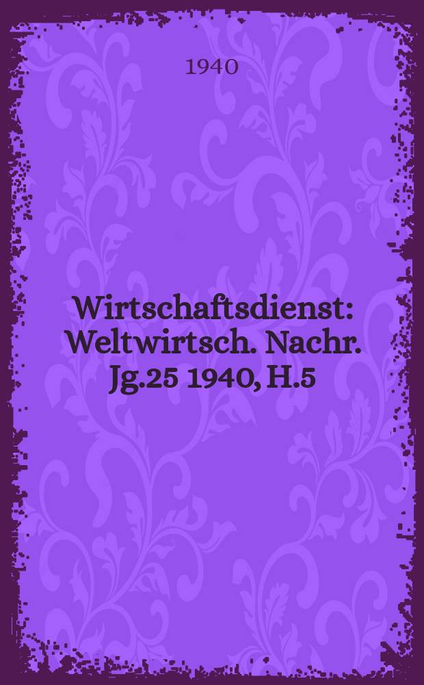 Wirtschaftsdienst : Weltwirtsch. Nachr. Jg.25 1940, H.5