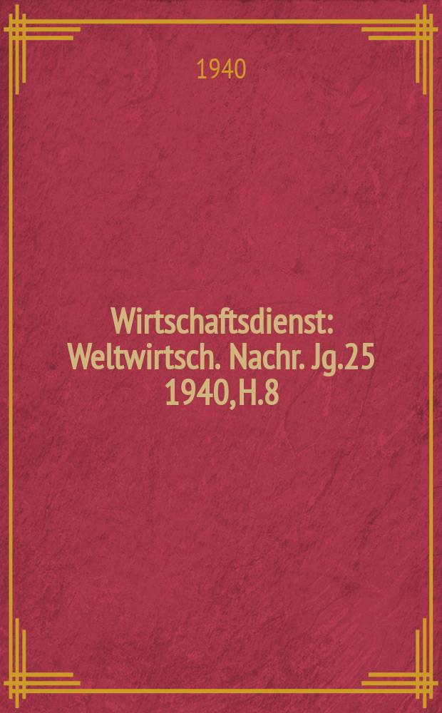 Wirtschaftsdienst : Weltwirtsch. Nachr. Jg.25 1940, H.8