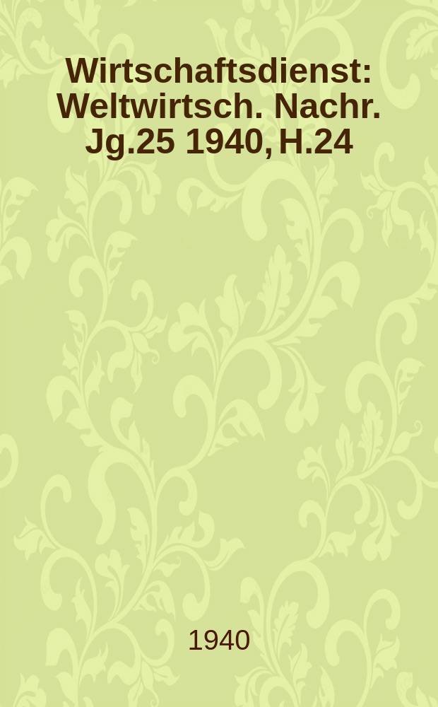 Wirtschaftsdienst : Weltwirtsch. Nachr. Jg.25 1940, H.24