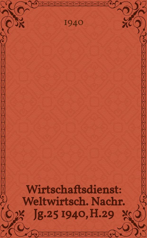 Wirtschaftsdienst : Weltwirtsch. Nachr. Jg.25 1940, H.29
