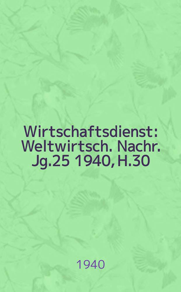 Wirtschaftsdienst : Weltwirtsch. Nachr. Jg.25 1940, H.30