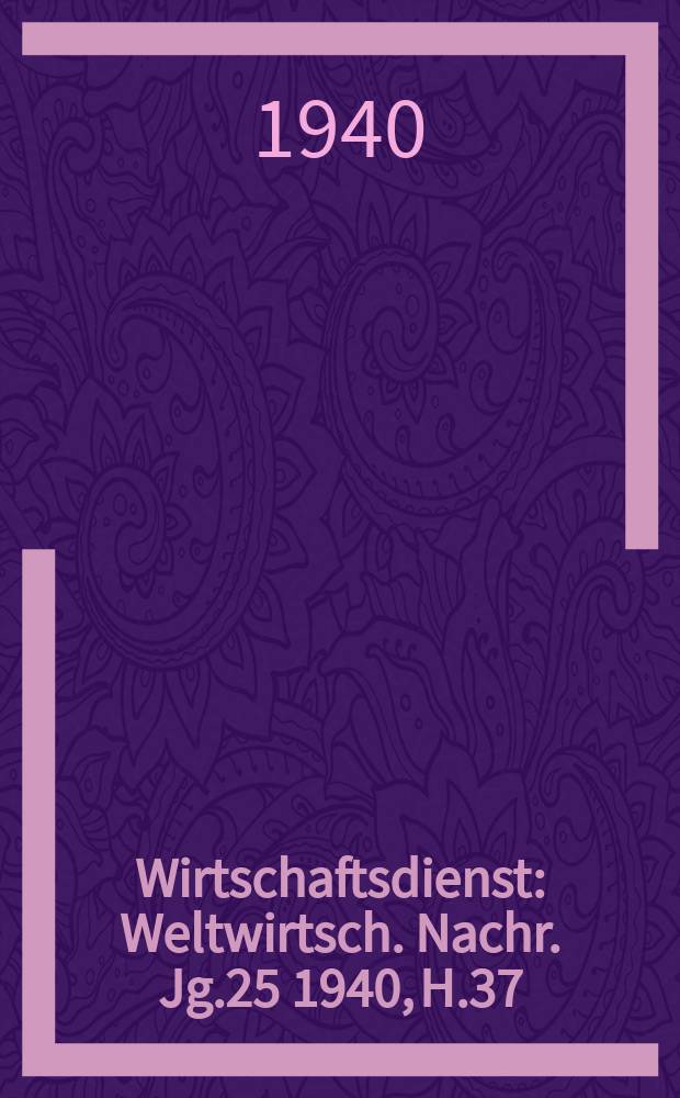 Wirtschaftsdienst : Weltwirtsch. Nachr. Jg.25 1940, H.37