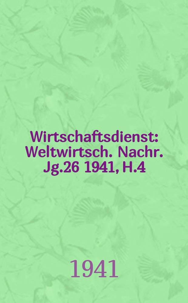 Wirtschaftsdienst : Weltwirtsch. Nachr. Jg.26 1941, H.4