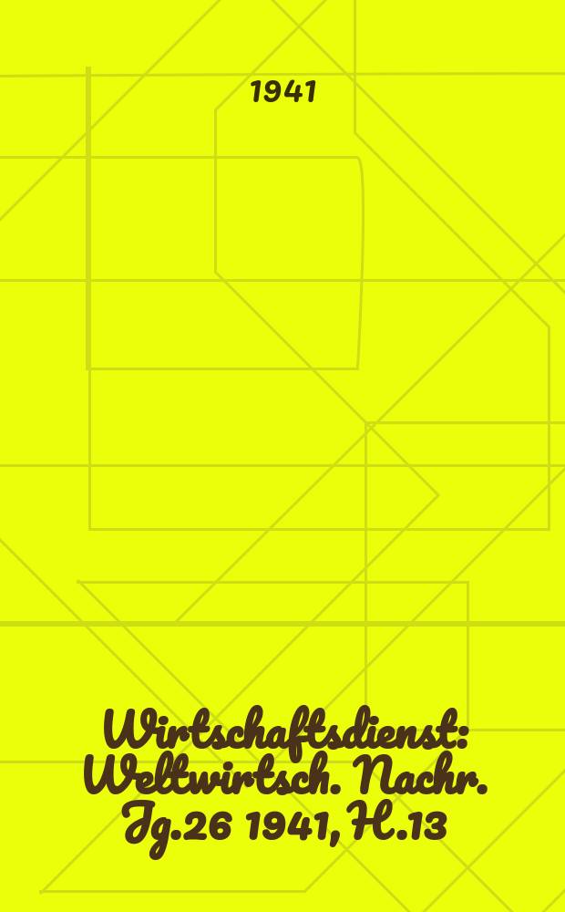 Wirtschaftsdienst : Weltwirtsch. Nachr. Jg.26 1941, H.13