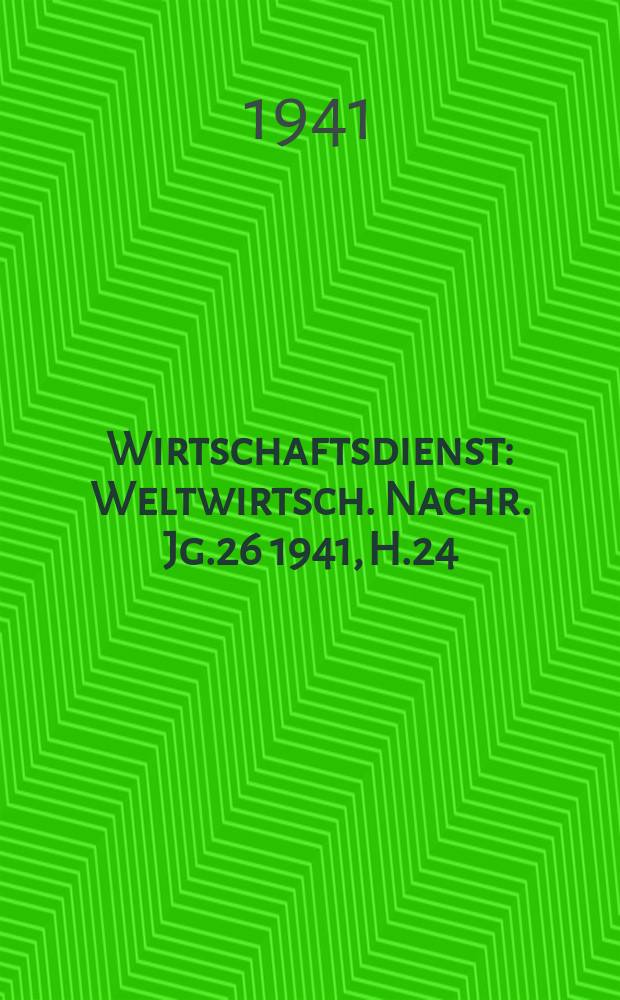 Wirtschaftsdienst : Weltwirtsch. Nachr. Jg.26 1941, H.24
