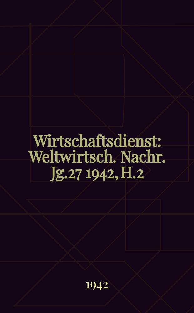 Wirtschaftsdienst : Weltwirtsch. Nachr. Jg.27 1942, H.2