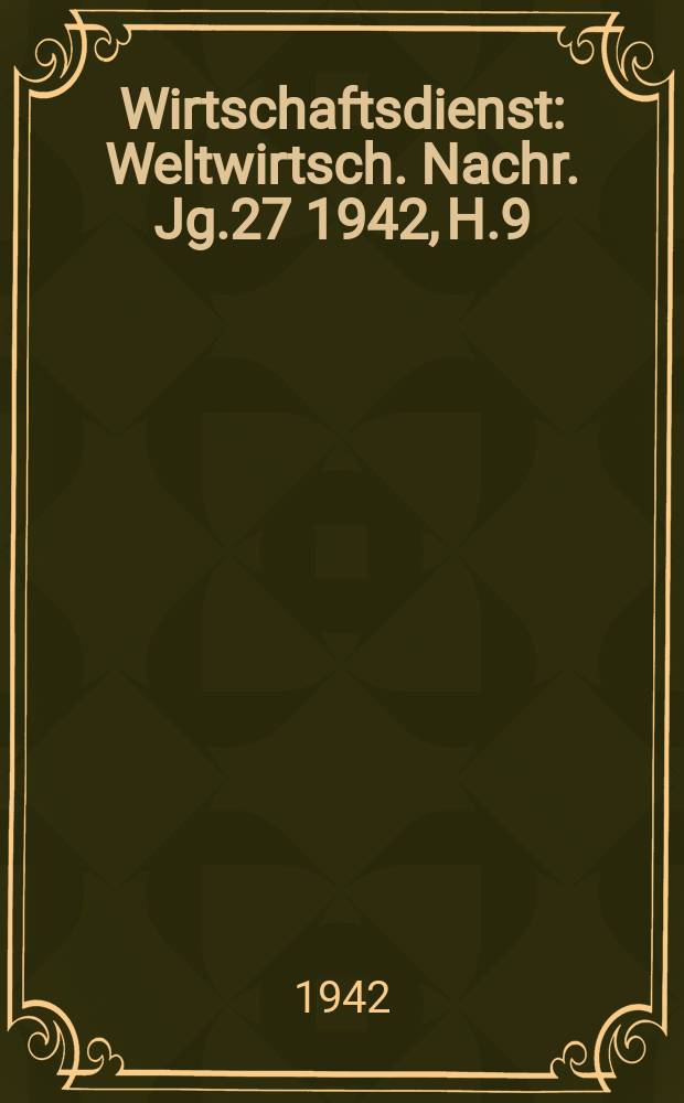 Wirtschaftsdienst : Weltwirtsch. Nachr. Jg.27 1942, H.9