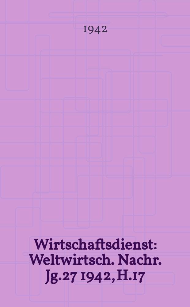 Wirtschaftsdienst : Weltwirtsch. Nachr. Jg.27 1942, H.17