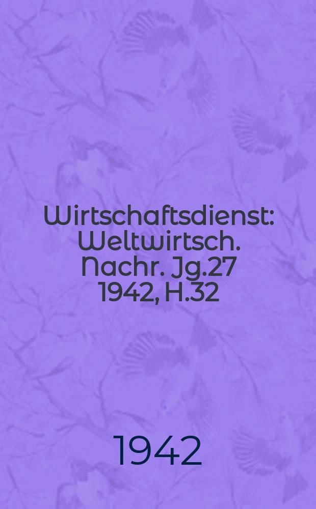Wirtschaftsdienst : Weltwirtsch. Nachr. Jg.27 1942, H.32