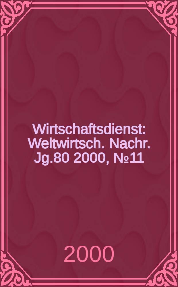 Wirtschaftsdienst : Weltwirtsch. Nachr. Jg.80 2000, №11