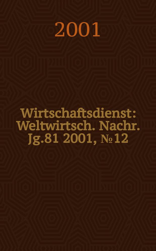 Wirtschaftsdienst : Weltwirtsch. Nachr. Jg.81 2001, №12
