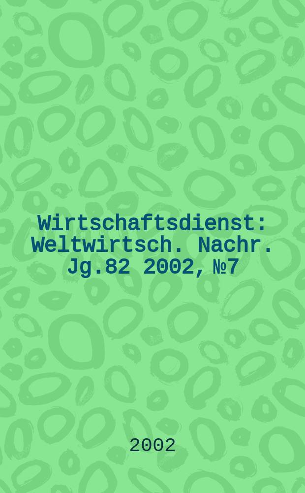 Wirtschaftsdienst : Weltwirtsch. Nachr. Jg.82 2002, №7