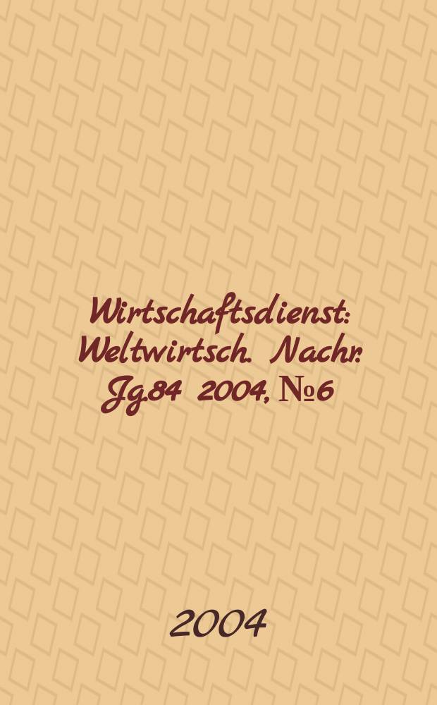 Wirtschaftsdienst : Weltwirtsch. Nachr. Jg.84 2004, №6