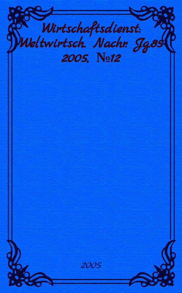 Wirtschaftsdienst : Weltwirtsch. Nachr. Jg.85 2005, №12