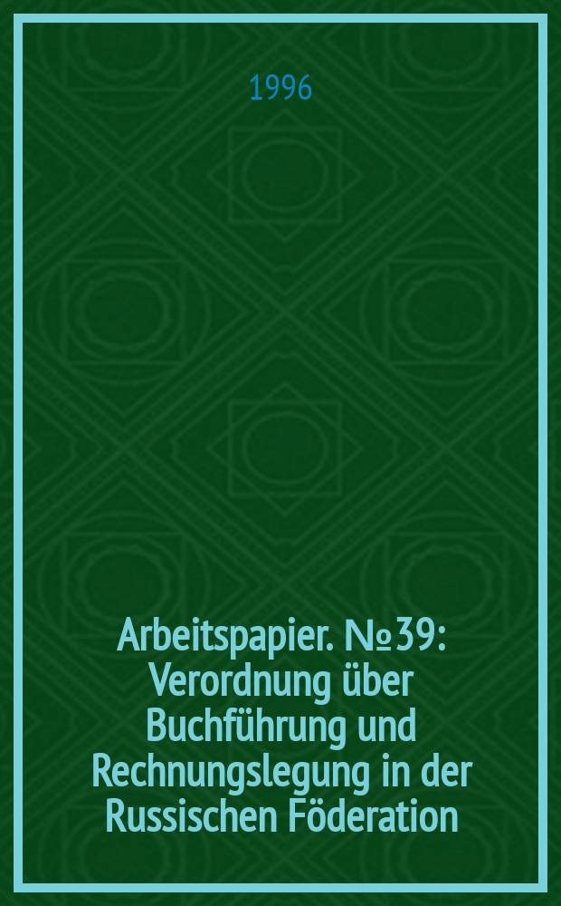 Arbeitspapier. №39 : Verordnung über Buchführung und Rechnungslegung in der Russischen Föderation