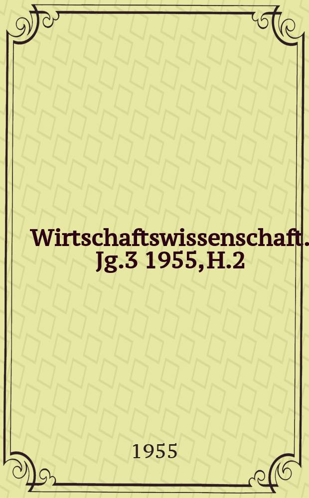Wirtschaftswissenschaft. Jg.3 1955, H.2