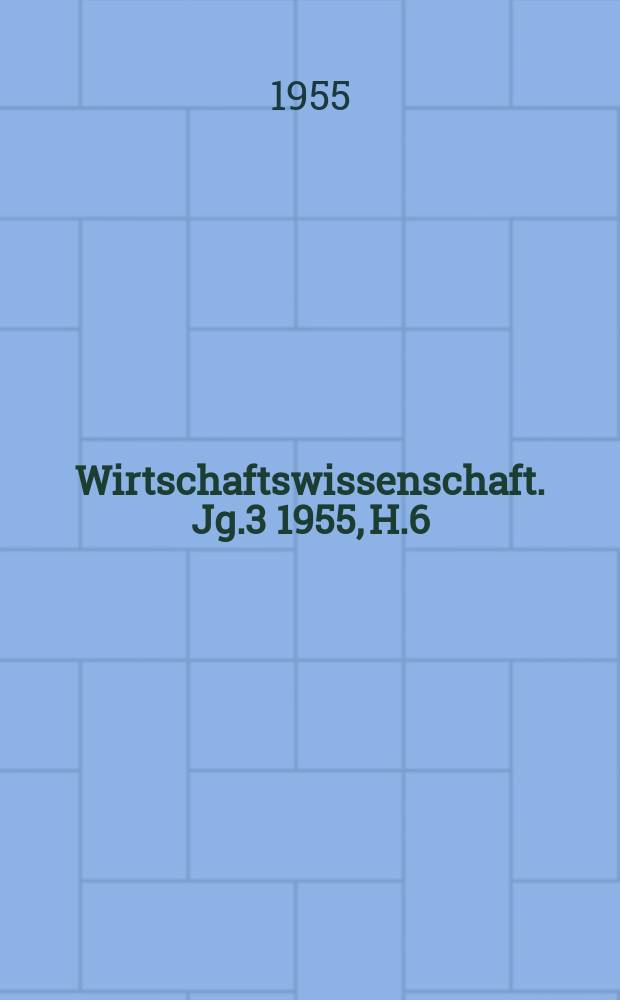 Wirtschaftswissenschaft. Jg.3 1955, H.6