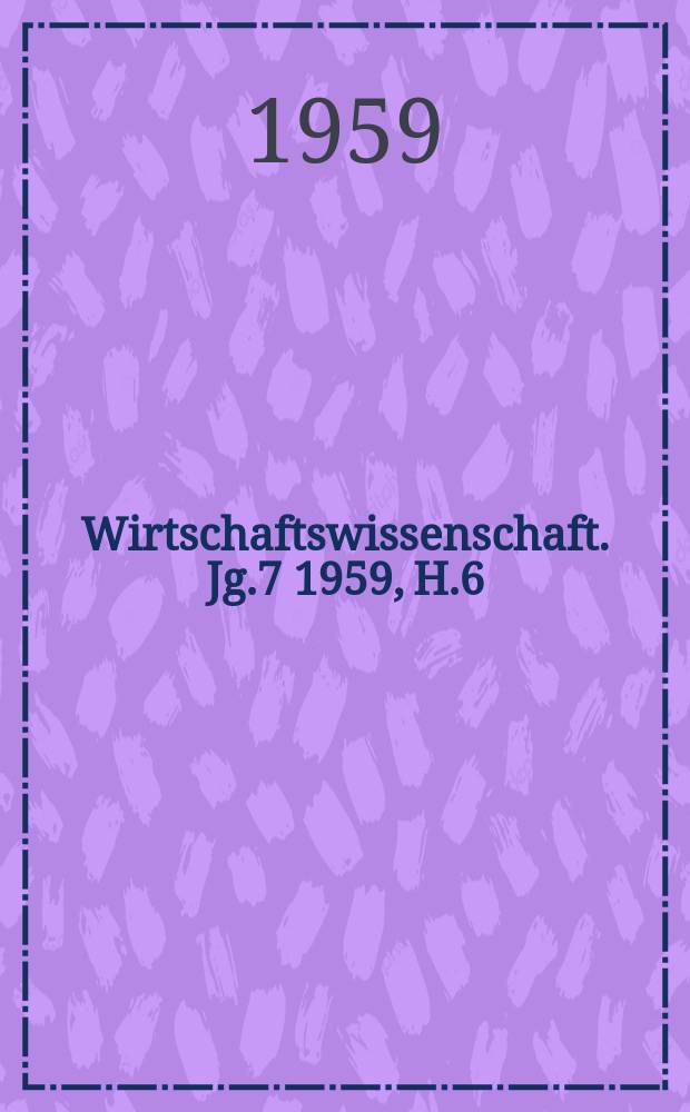 Wirtschaftswissenschaft. Jg.7 1959, H.6