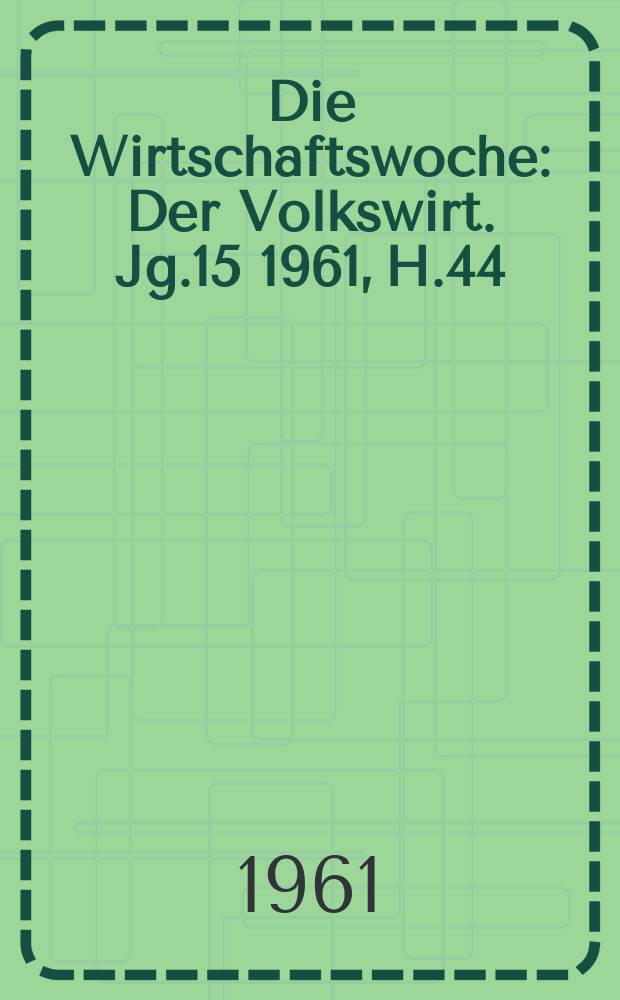 Die Wirtschaftswoche : Der Volkswirt. Jg.15 1961, H.44