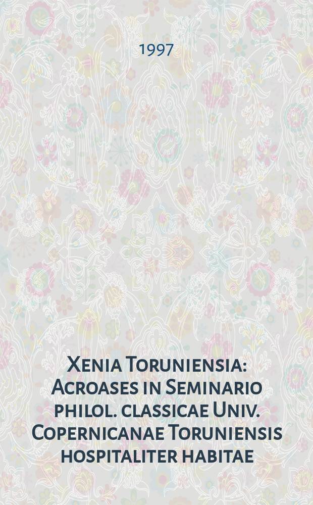 Xenia Toruniensia : Acroases in Seminario philol. classicae Univ. Copernicanae Toruniensis hospitaliter habitae