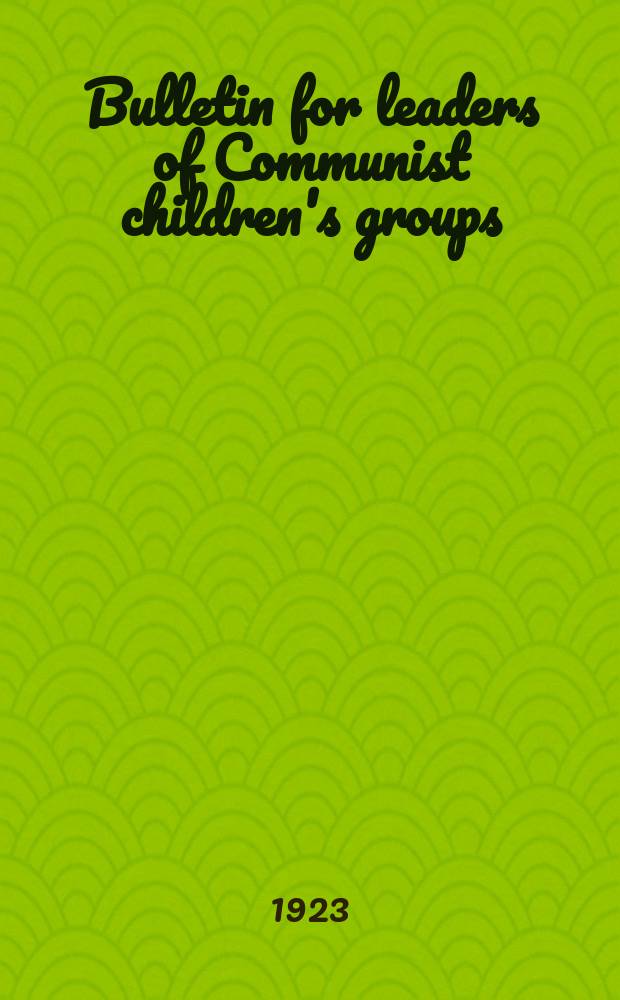 Bulletin for leaders of Communist children's groups : Publ. by the Executive committee of the Young communist international