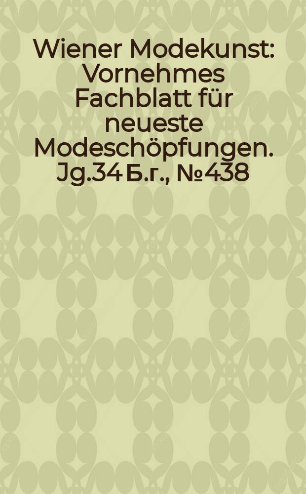 Wiener Modekunst : Vornehmes Fachblatt für neueste Modeschöpfungen. Jg.34 Б.г., №438
