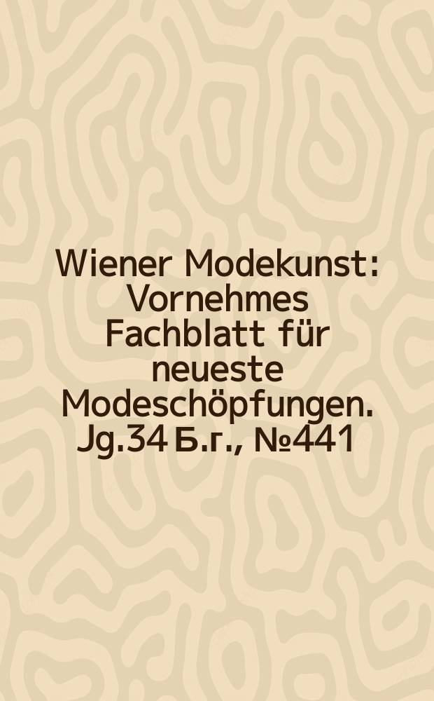 Wiener Modekunst : Vornehmes Fachblatt für neueste Modeschöpfungen. Jg.34 Б.г., №441