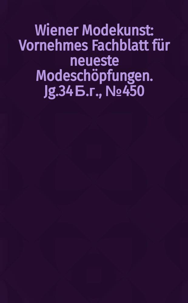 Wiener Modekunst : Vornehmes Fachblatt für neueste Modeschöpfungen. Jg.34 Б.г., №450