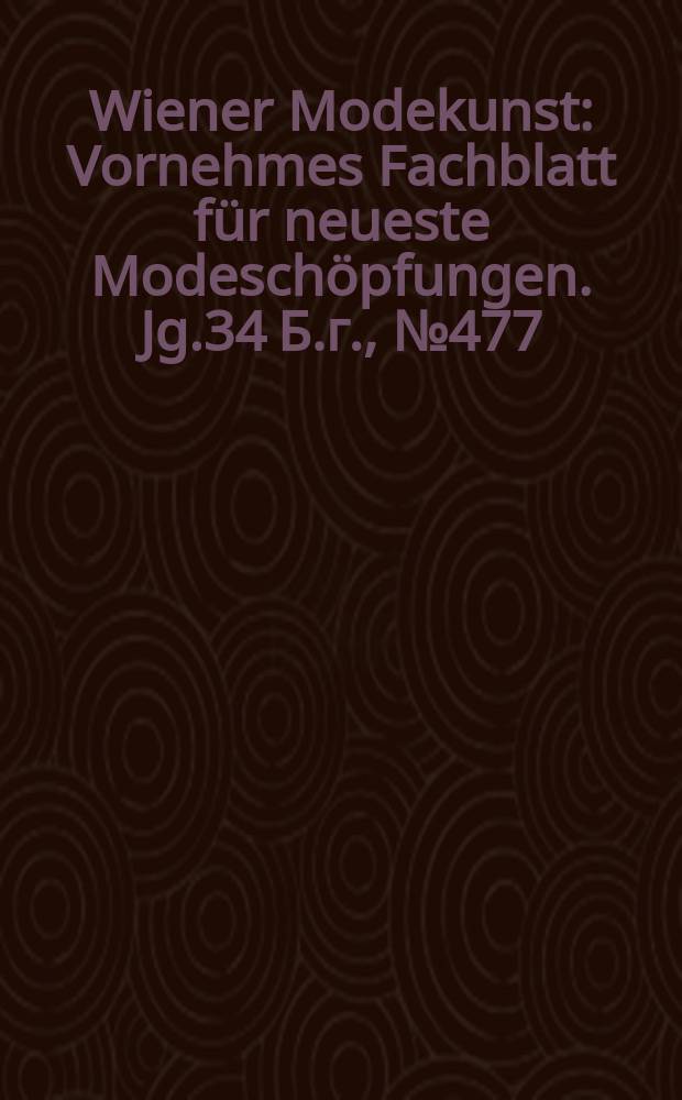 Wiener Modekunst : Vornehmes Fachblatt für neueste Modeschöpfungen. Jg.34 Б.г., №477