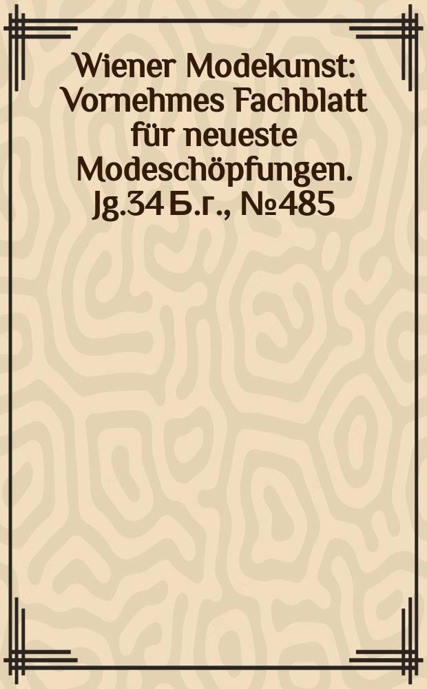 Wiener Modekunst : Vornehmes Fachblatt für neueste Modeschöpfungen. Jg.34 Б.г., №485