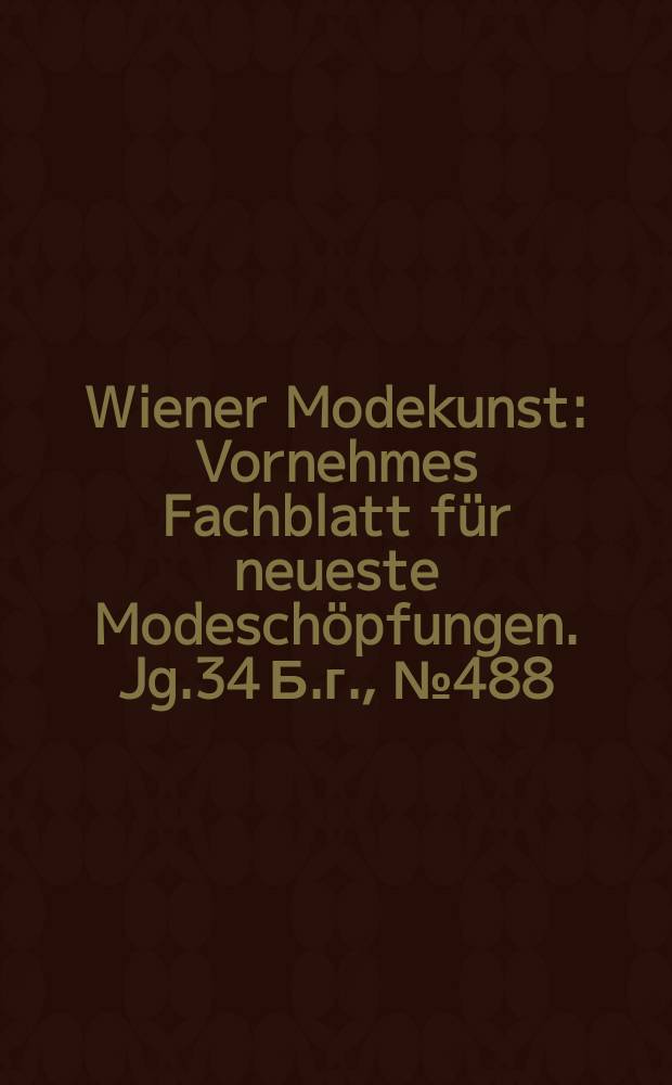Wiener Modekunst : Vornehmes Fachblatt für neueste Modeschöpfungen. Jg.34 Б.г., №488