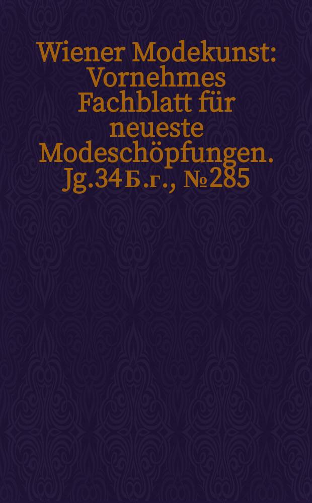 Wiener Modekunst : Vornehmes Fachblatt für neueste Modeschöpfungen. Jg.34 Б.г., №285