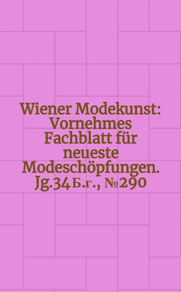 Wiener Modekunst : Vornehmes Fachblatt für neueste Modeschöpfungen. Jg.34 Б.г., №290