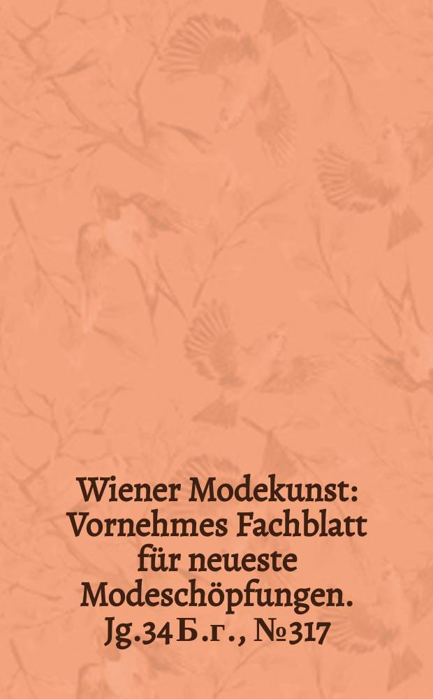 Wiener Modekunst : Vornehmes Fachblatt für neueste Modeschöpfungen. Jg.34 Б.г., №317